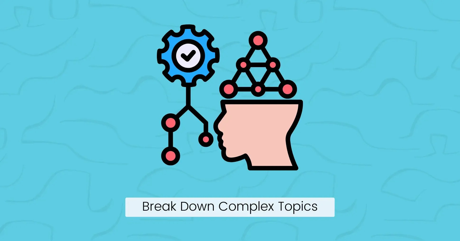 Break Down Complex Topics