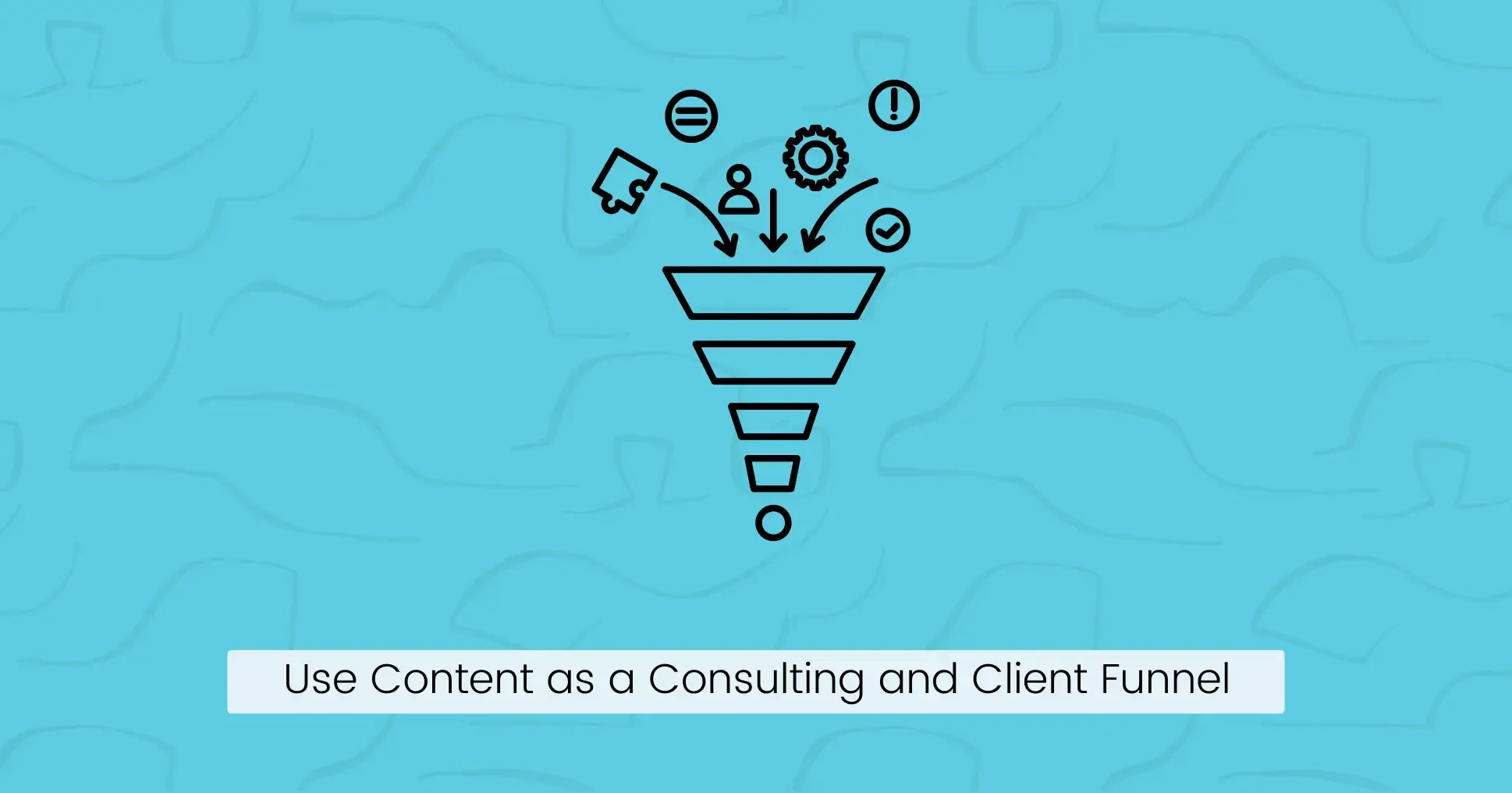 7. Use Content as a Consulting and Client Funnel