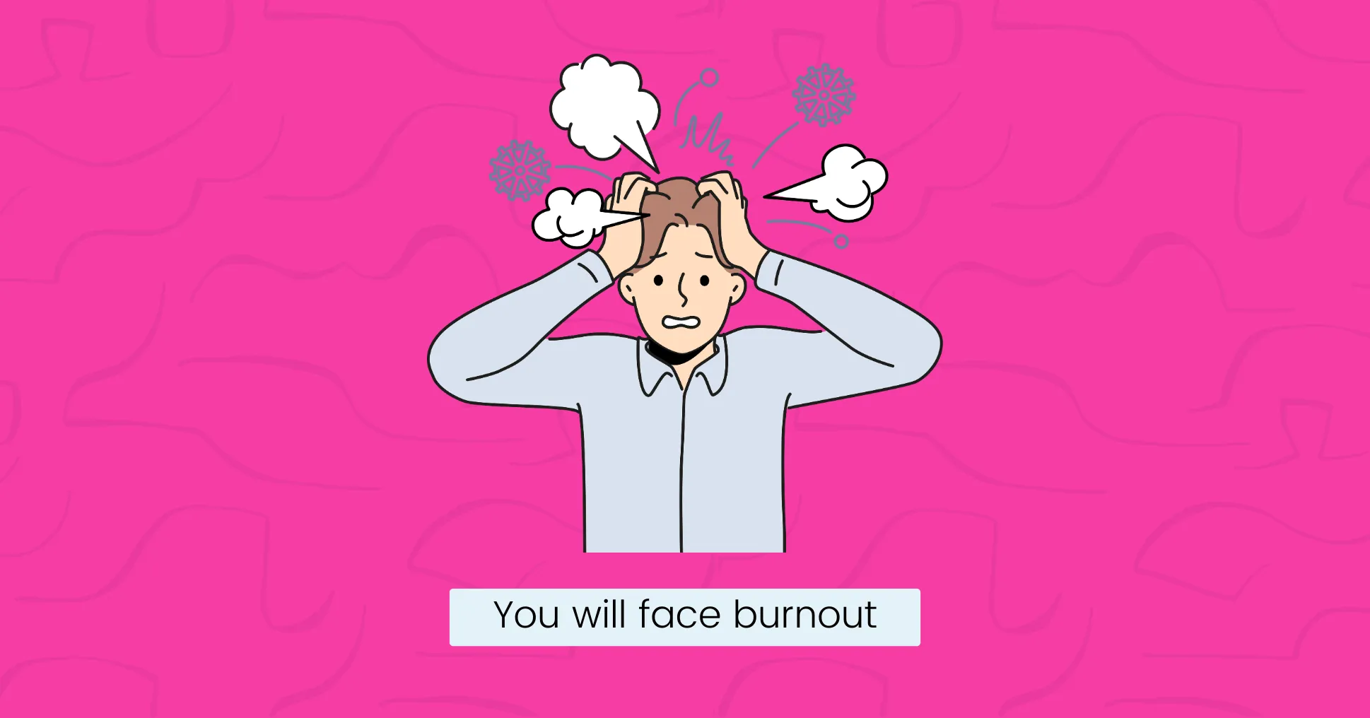 You will face burnout