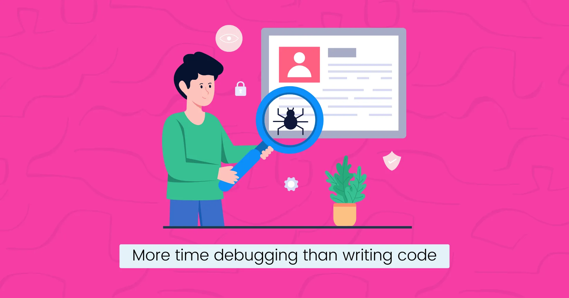 You will spend more time debugging than writing code